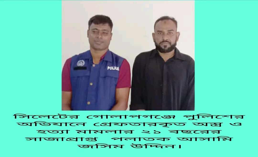সিলেটের গোলাপগঞ্জ মডেল থানায় অস্ত্র ও হত্যা মামলার ২১ বছরের সাজাপ্রাপ্ত আসামি গ্রেফতার