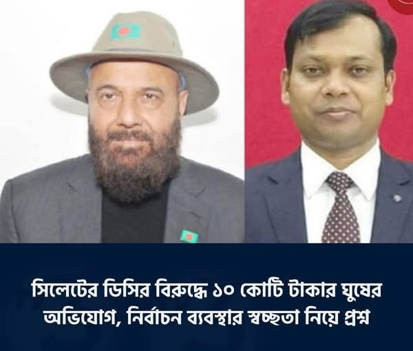 সিলেটের জেলা প্রশাসকের বিরুদ্ধে দশ কোটি টাকার ঘুষের অভিযোগ,নির্বাচন ব্যবস্থা প্রশ্নবিদ্ধ!