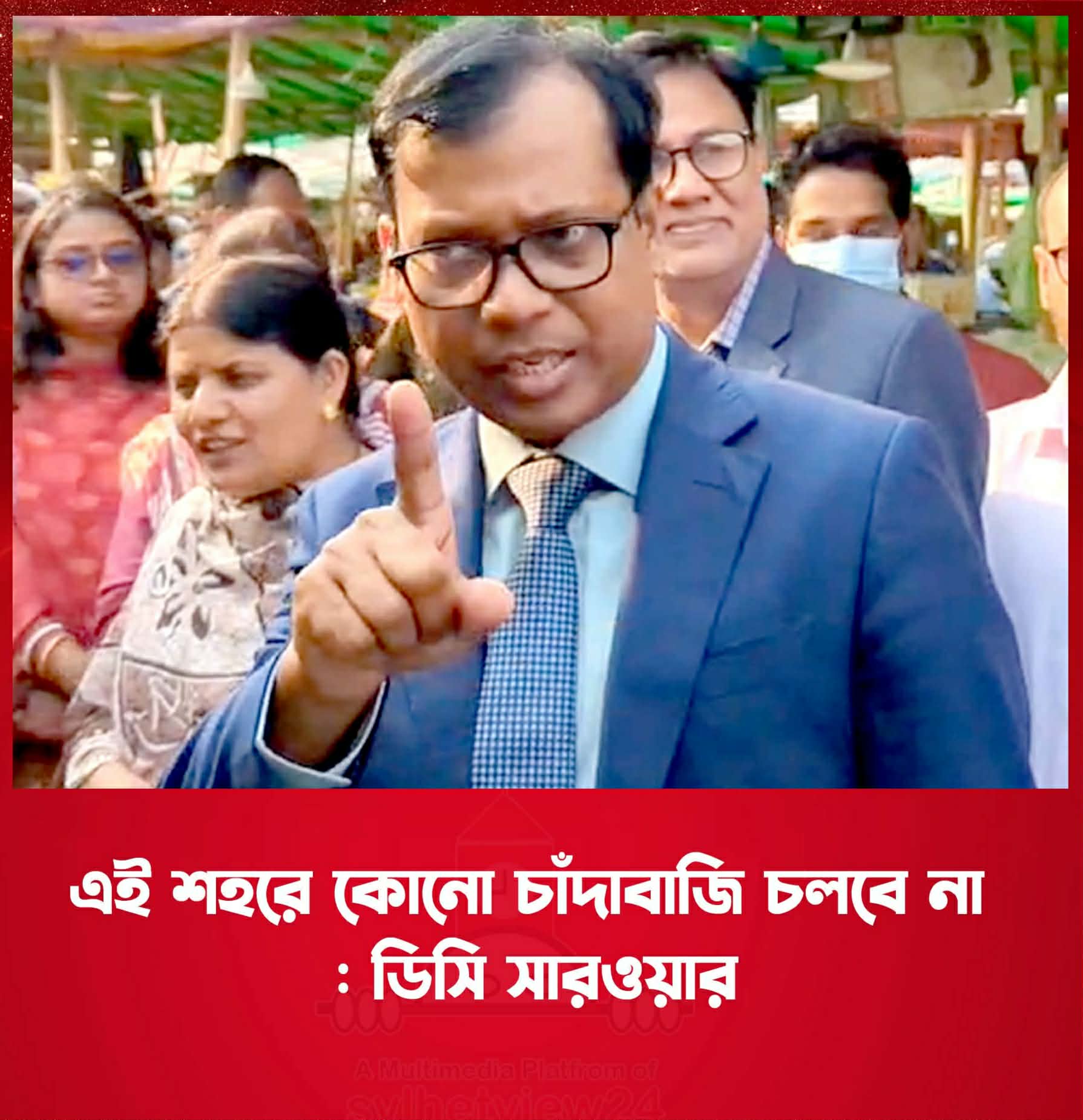 সিলেটে কোনো চাঁদাবাজের ঠাঁই হবে না: জেলা প্রশাসক