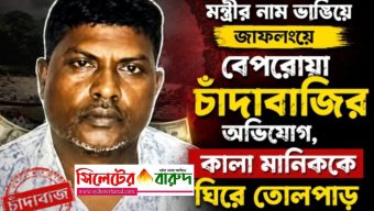 মন্ত্রীর নাম ভাঙিয়ে জাফলংয়ে বেপরোয়া চাঁদাবাজির অভিযোগ, কালা মানিককে ঘিরে তোলপাড়