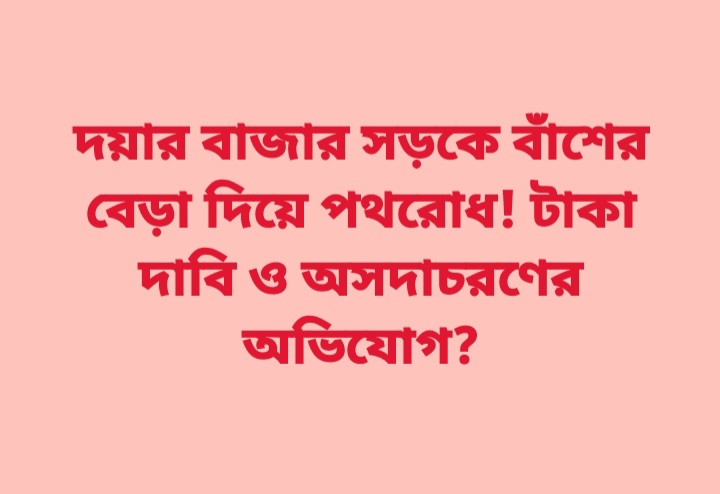 কোম্পানীগঞ্জ দয়ার বাজার সড়কে বাঁশের বেড়া দিয়ে পথরোধ, টাকা দাবি ও অসদাচরণের অভিযোগ