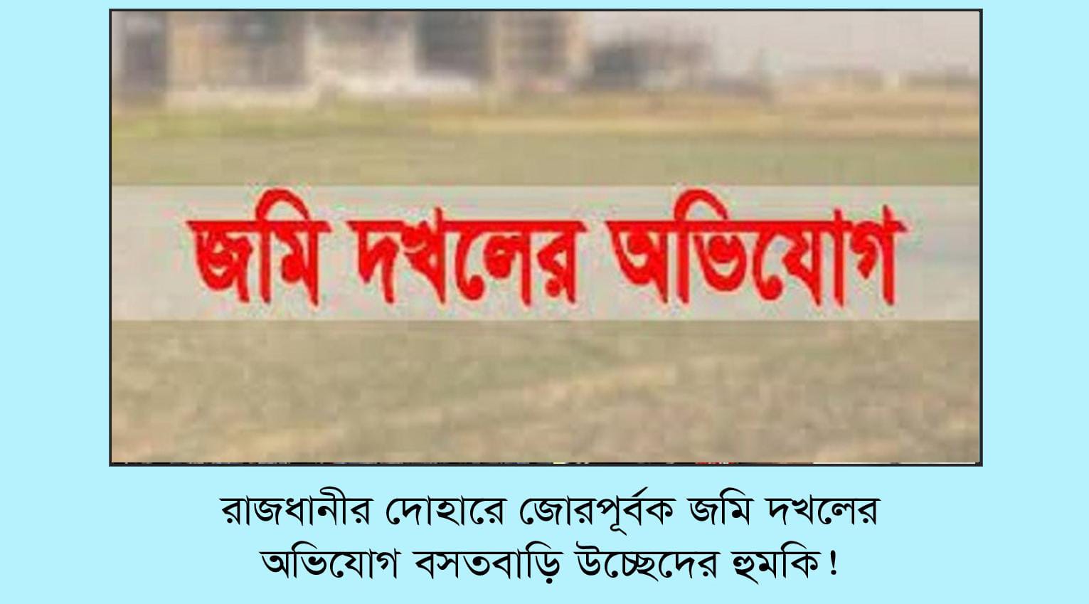 দোহারে জমি দখলের চেষ্টা, গাছ কর্তন ও প্রাণনাশের হুমকির অভিযোগ