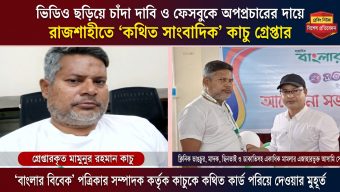 রাজশাহীতে তরুণীর ভিডিও ফাঁসের ভয় দেখিয়ে চাঁদা দাবি, আটক কথিত সাংবাদিক কাচু