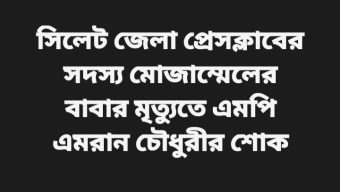 সিলেট জেলা প্রেসক্লাবের সদস্য মোজাম্মেলের বাবার মৃত্যুতে এমপি এমরান চৌধুরীর শোক