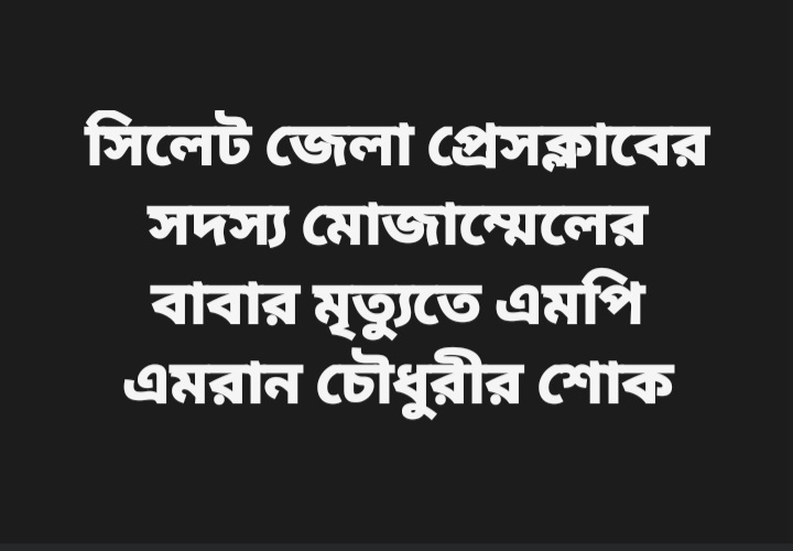 সিলেট জেলা প্রেসক্লাবের সদস্য মোজাম্মেলের বাবার মৃত্যুতে এমপি এমরান চৌধুরীর শোক